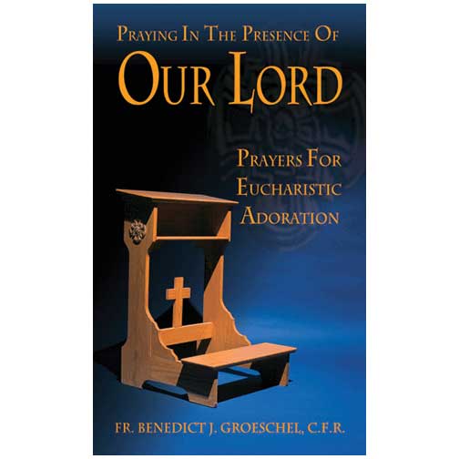 Praying in the Presence of Our Lord by Fr. Benedict J. Groeschel, C.F.R.