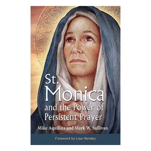 St. Monica and the Power of Persistent Prayer by Mike Aquilina and Mark W. Sullivan